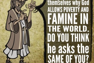 Many have asked themselves why God allows poverty and famine in the world. Do you think he asks the same of you?