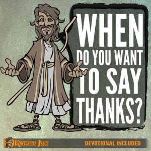 When do you want to say thanks? - Rhetorical Jesus