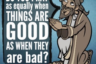 Do you pray as equally when things are good, as when they are bad?