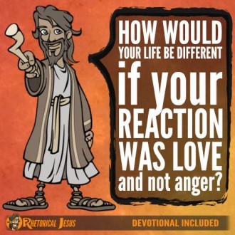 How would your life be different if your reaction was love and not anger?
