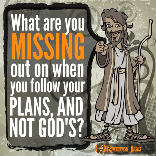 What are you missing out on when you follow your plans, and not Gods?