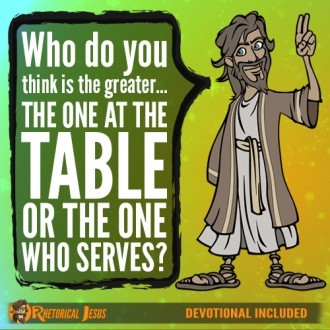 Who do you think is the greater…the one at the table or the one who serves?