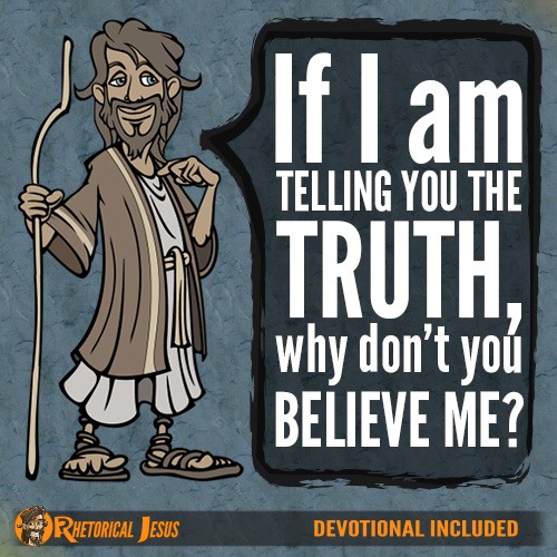 If I am telling you the truth, why don’t you believe Me?