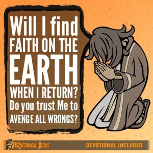 Will I find faith on the earth when I return? Do you trust Me to avenge all wrongs?