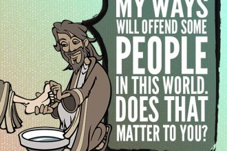 My ways will offend some people in this world. Does that matter to you?