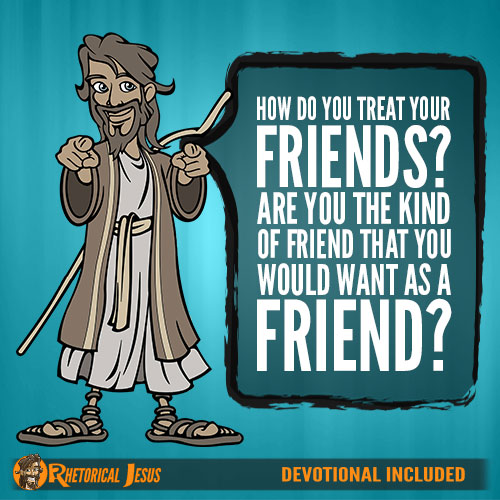 How Do You Treat Your Friends? Are You The Kind Of Friend That You Would Want As A Friend?