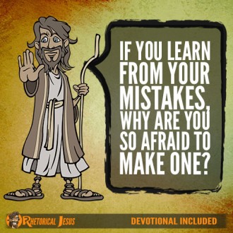 If You Learn From Your Mistakes, Why Are You So Afraid To Make One?