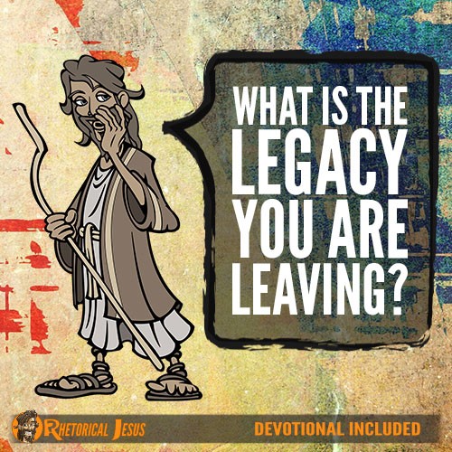 What Is The Legacy You Are Leaving?