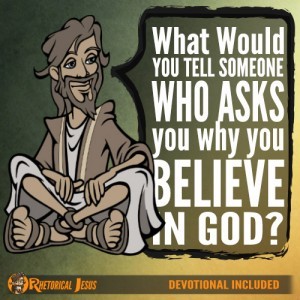 What would you tell someone who asks you why you believe in God?