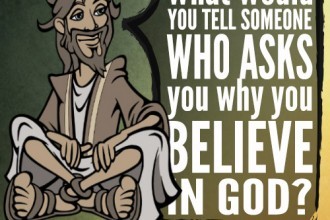 What would you tell someone who asks you why you believe in God?