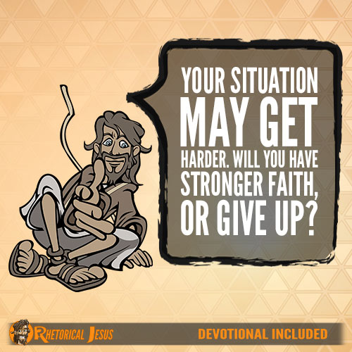 Your situation may get harder. Will you have stronger faith, or give up?