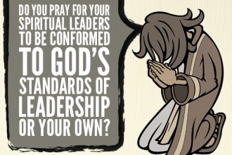 Do You Pray For Your Spiritual Leaders To Be Conformed To God’s Standards Of Leadership Or Your Own?