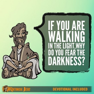 If You Are Walking In The Light, Why Do You Fear The Darkness?