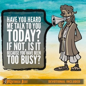 Have you heard me talk to you today? If not, is it because you have been too busy?