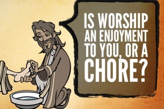 Is worship an enjoyment to you, or a chore?