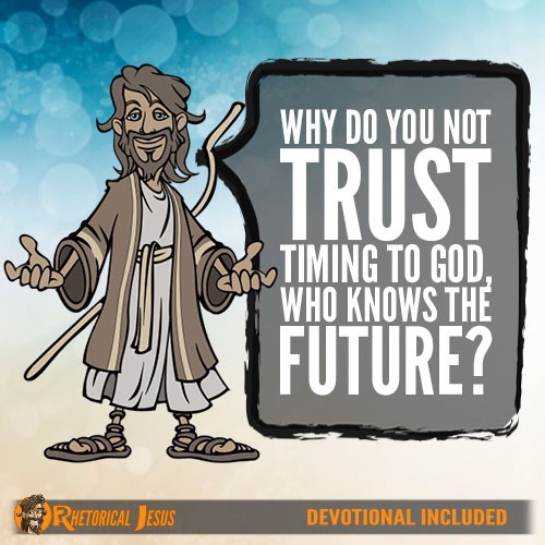 Why do you not trust timing to God, who knows the future?