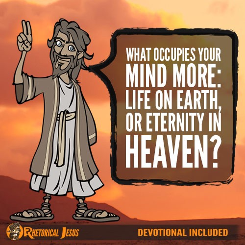 What occupies your mind more: life on Earth, or eternity in heaven?