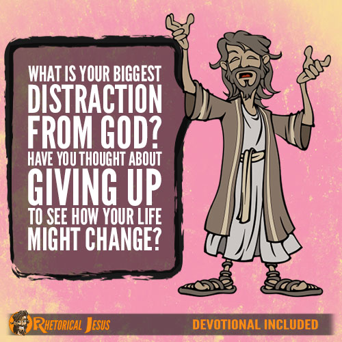 What is your biggest distraction from God? Have you thought about giving it up to see how your life might change?