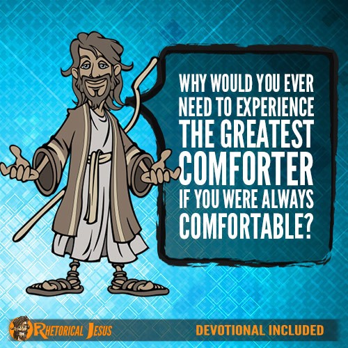 Why would you ever need to experience the greatest comforter if you were always comfortable?