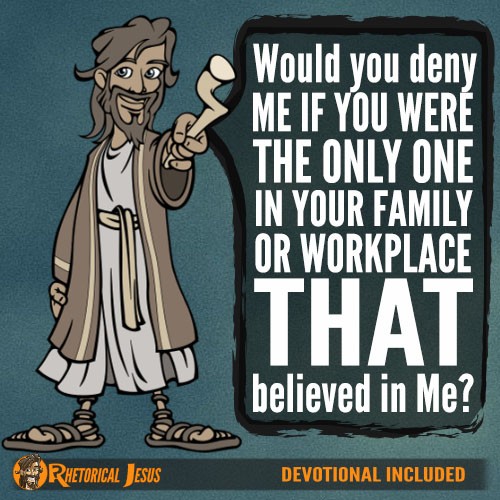 Would you deny Me if you were the only one in your family or workplace who believed in Me?