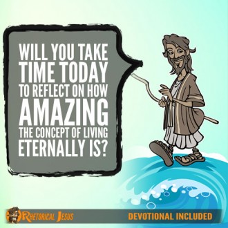 Will You Take Time Today To Reflect On How Amazing The Concept of Living Eternally Is?