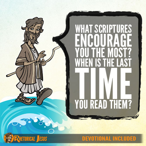 What Scriptures Encourage You The Most? When Is The Last Time You Read Them?