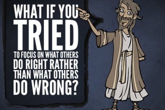 What If You Tried To Focus On What Others Do Right Rather Than What Others Do Wrong?