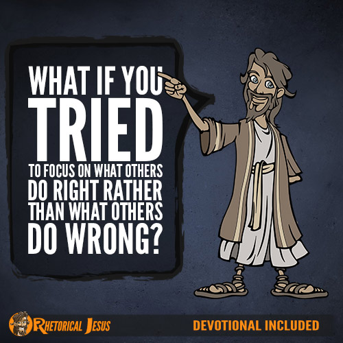 What If You Tried To Focus On What Others Do Right Rather Than What Others Do Wrong?