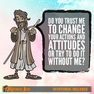 Do You Trust Me To Change Your Actions and Attitudes Or Try To Do It Without Me?