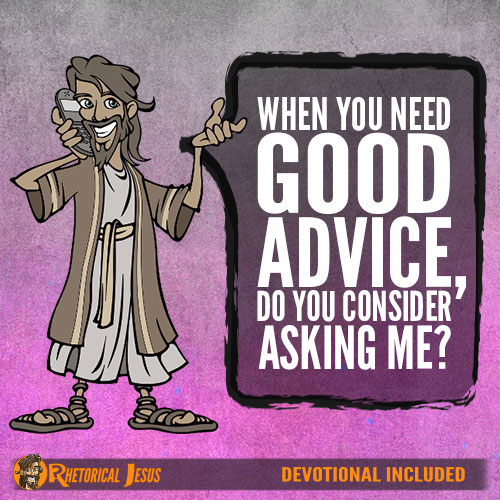 When you need good advice, do you consider asking me?