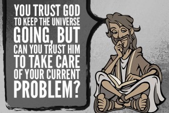 You trust God to keep the universe going, but can you trust him to take care of your current problem?