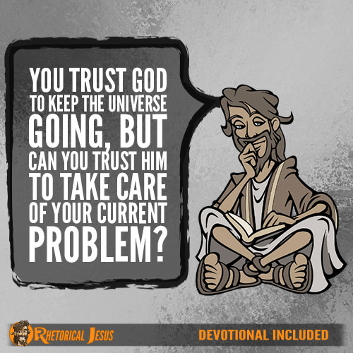 You trust God to keep the universe going, but can you trust him to take care of your current problem?