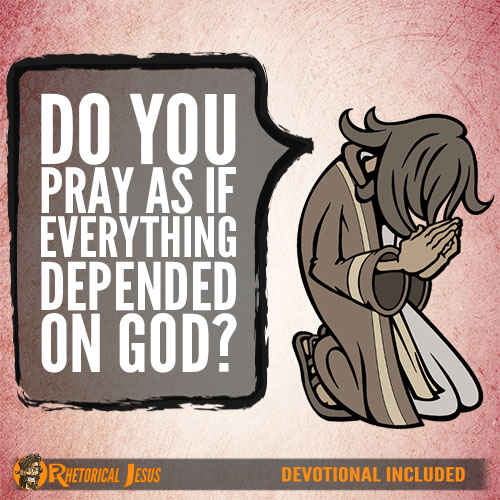 Do You Pray As If Everything Depended On God?