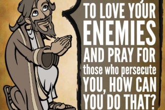 When I told you to love your enemies and pray for those who persecute you, how can you do that?