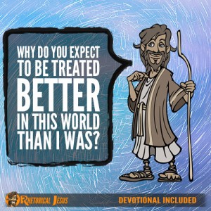 Why do you expect to be treated better in this world than I was?
