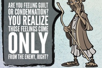 Are you feeling guilt or condemnation? You realize those feelings come only from the enemy, right?