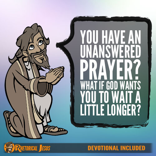 You have an unanswered prayer? What if God wants you to wait a little longer?