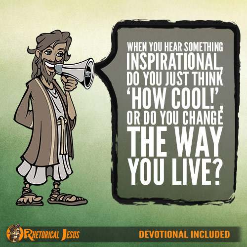 When you hear something inspirational, do you just think ‘how cool!’, or do you change the way you live?