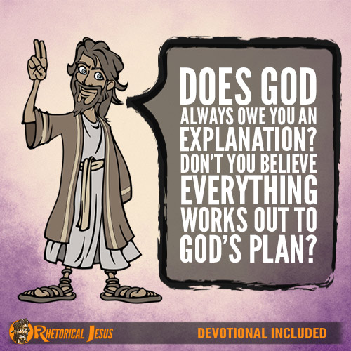 Does God always owe you an explanation? Don’t you believe everything works out to God’s plan?