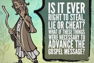 Is It Ever Right To Steal, Lie Or Cheat? What If These Things Were Necessary To Advance The Gospel Message?