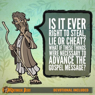 Is It Ever Right To Steal, Lie Or Cheat? What If These Things Were Necessary To Advance The Gospel Message?