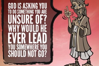 God is asking you to do something you are unsure of? Why would He ever lead you somewhere you should not go?