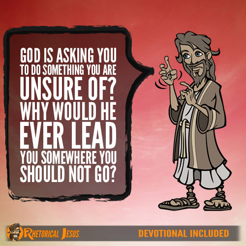 God is asking you to do something you are unsure of? Why would He ever lead you somewhere you should not go?