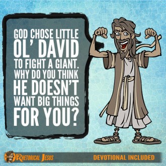 God chose little ol’ David to fight a giant. Why do you think he doesn’t want big things for you?