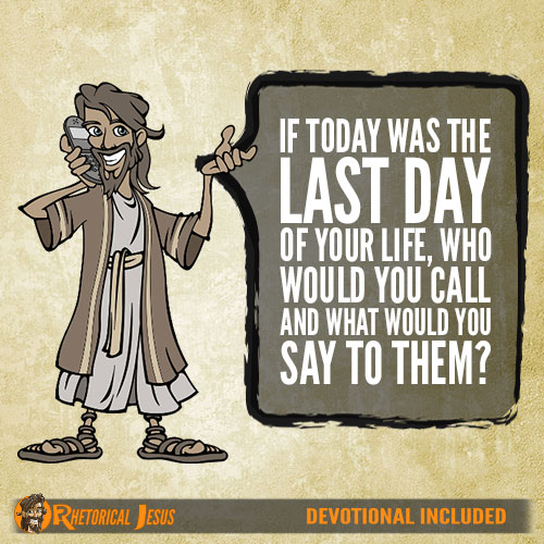 If today was the last day of your life, who would you call and what would you say to them?