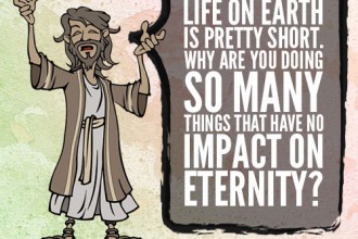 Life on Earth is pretty short. Why are you doing so many things that have no impact on eternity?