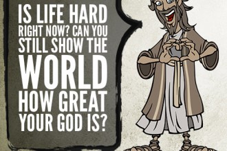 20. Is life hard right now? Can you still show the world how great your God is?