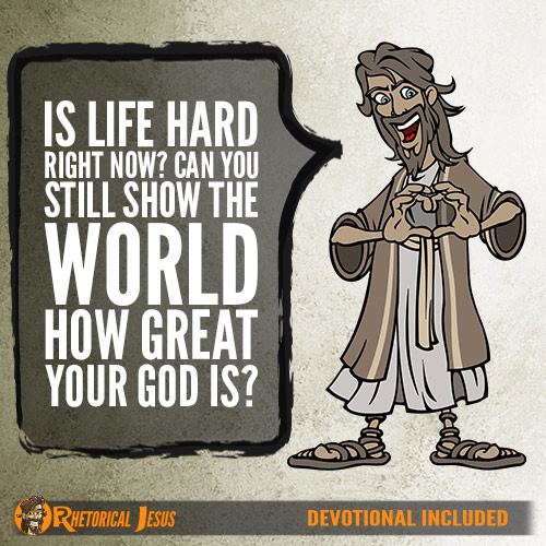 20. Is life hard right now? Can you still show the world how great your God is?