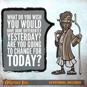 What do you wish you would have done differently yesterday? Are you going to change for today?