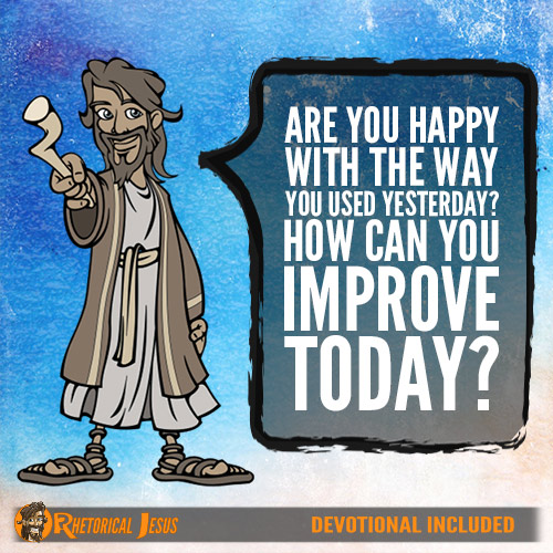 Are you happy with the way you used yesterday? How can you improve today?